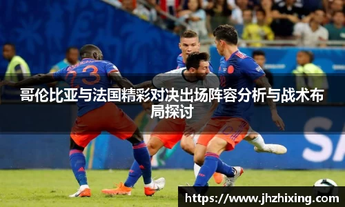 哥伦比亚与法国精彩对决出场阵容分析与战术布局探讨