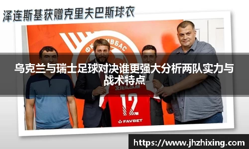 乌克兰与瑞士足球对决谁更强大分析两队实力与战术特点