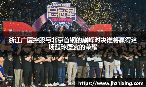 浙江广厦控股与北京首钢的巅峰对决谁将赢得这场篮球盛宴的荣耀
